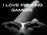 I LOVE FUCKING GAMERS